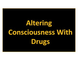 Altering
Consciousness With
Drugs

 