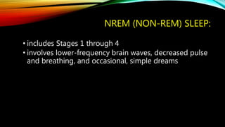 NREM (NON-REM) SLEEP:
• includes Stages 1 through 4
• involves lower-frequency brain waves, decreased pulse
and breathing, and occasional, simple dreams
 