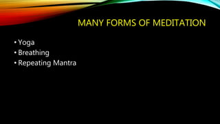 MANY FORMS OF MEDITATION
• Yoga
• Breathing
• Repeating Mantra
 
