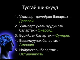 Тусгай шинжүүд 
1. Ухамсарт дэмийрэн балартах - 
Делерей 
2. Ухамсарт ухаан зүүдчилэн 
балартах - Онеройд 
3. Бүрийдэн балартах – Сумерек 
4. Бадамдуулах балартах - 
Аменция 
5. Нойрмоглон балартах - 
Оглушенность 
 