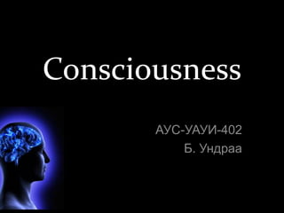 Consciousness 
АУС-УАУИ-402 
Б. Ундраа 
 
