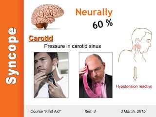 Neurally
60 %
CarotidCarotid
Pressure in carotid sinus
Hypotension reactive
Course “First Aid” Item 3 3 March, 2015
 