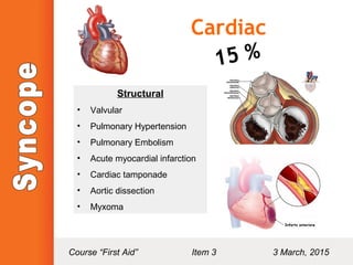 Cardiac
15 %
Structural
• Valvular
• Pulmonary Hypertension
• Pulmonary Embolism
• Acute myocardial infarction
• Cardiac tamponade
• Aortic dissection
• Myxoma
Course “First Aid” Item 3 3 March, 2015
 