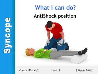 AntiShock position
Course “First Aid” Item 3 3 March, 2015
What I can do?
 