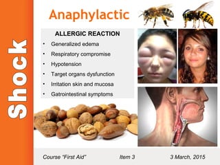 Anaphylactic
ALLERGIC REACTION
• Generalized edema
• Respiratory compromise
• Hypotension
• Target organs dysfunction
• Irritation skin and mucosa
• Gatrointestinal symptoms
Course “First Aid” Item 3 3 March, 2015
 