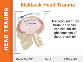 Kickback Head Trauma
The rebound of the
brain in the skull
can explain the
phenomenon of
shoot-blacklash
Course “First Aid” Item 3 3 March, 2015
 