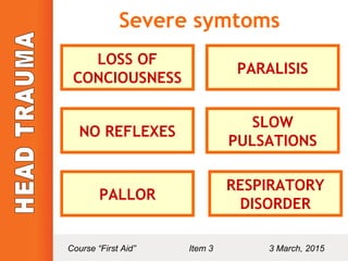 Severe symtoms
LOSS OF
CONCIOUSNESS
PARALISIS
NO REFLEXES
SLOW
PULSATIONS
PALLOR
RESPIRATORY
DISORDER
Course “First Aid” Item 3 3 March, 2015
 