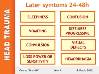 Later symtoms 24-48h
SLEEPINESS CONFUSION
VOMITING
DIZZINESS
PROGRESSIVE
CONVULSION
VISUAL
DEFECTS
LOSS POWER OR
SENSITIVITY
HEMORRHAGIA
Course “First Aid” Item 3 3 March, 2015
 