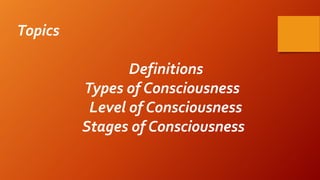 Topics
Definitions
Types of Consciousness
Level of Consciousness
Stages of Consciousness
 