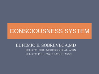 CONSCIOUSNESS SYSTEM
EUFEMIO E. SOBREVEGA,MD
FELLOW, PHIL. NEUROLOGICAL ASSN.
FELLOW, PHIL. PSYCHIATRIC ASSN.
 