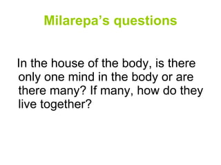 Milarepa’s questions In the house of the body, is there only one mind in the body or are there many? If many, how do they live together? 