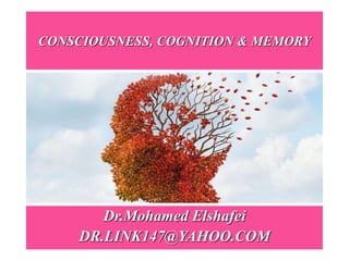 CONSCIOUSNESS, COGNITION & MEMORY
Dr.Mohamed Elshafei
DR.LINK147@YAHOO.COM
 