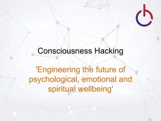 Consciousness Hacking
'Engineering the future of
psychological, emotional and
spiritual wellbeing'
 