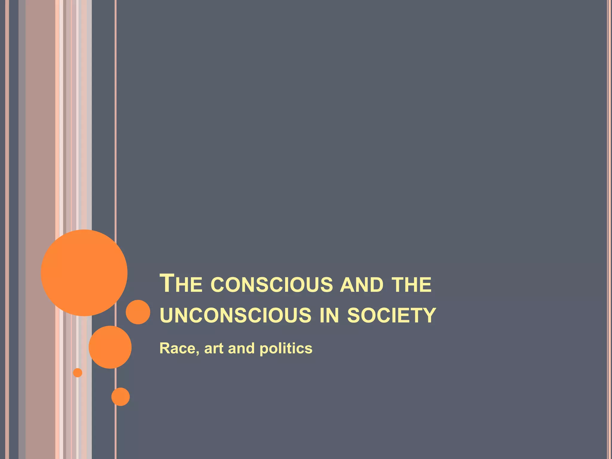 THE CONSCIOUS AND THE
UNCONSCIOUS IN SOCIETY
Race, art and politics
 
