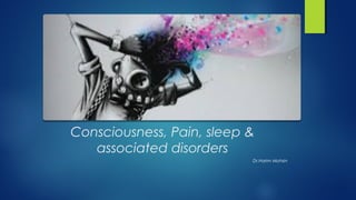 Consciousness, Pain, sleep & 
associated disorders 
Dr.Harim Mohsin 
 