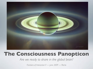 jurvetson


The Consciousness Panopticon
     Are we ready to share in the global brain?
          Frontiers of Interaction V — June 2009 — Rome
 
