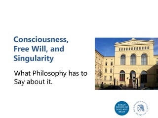 Consciousness,
Free Will, and
Singularity
What Philosophy has to
Say about it.

 