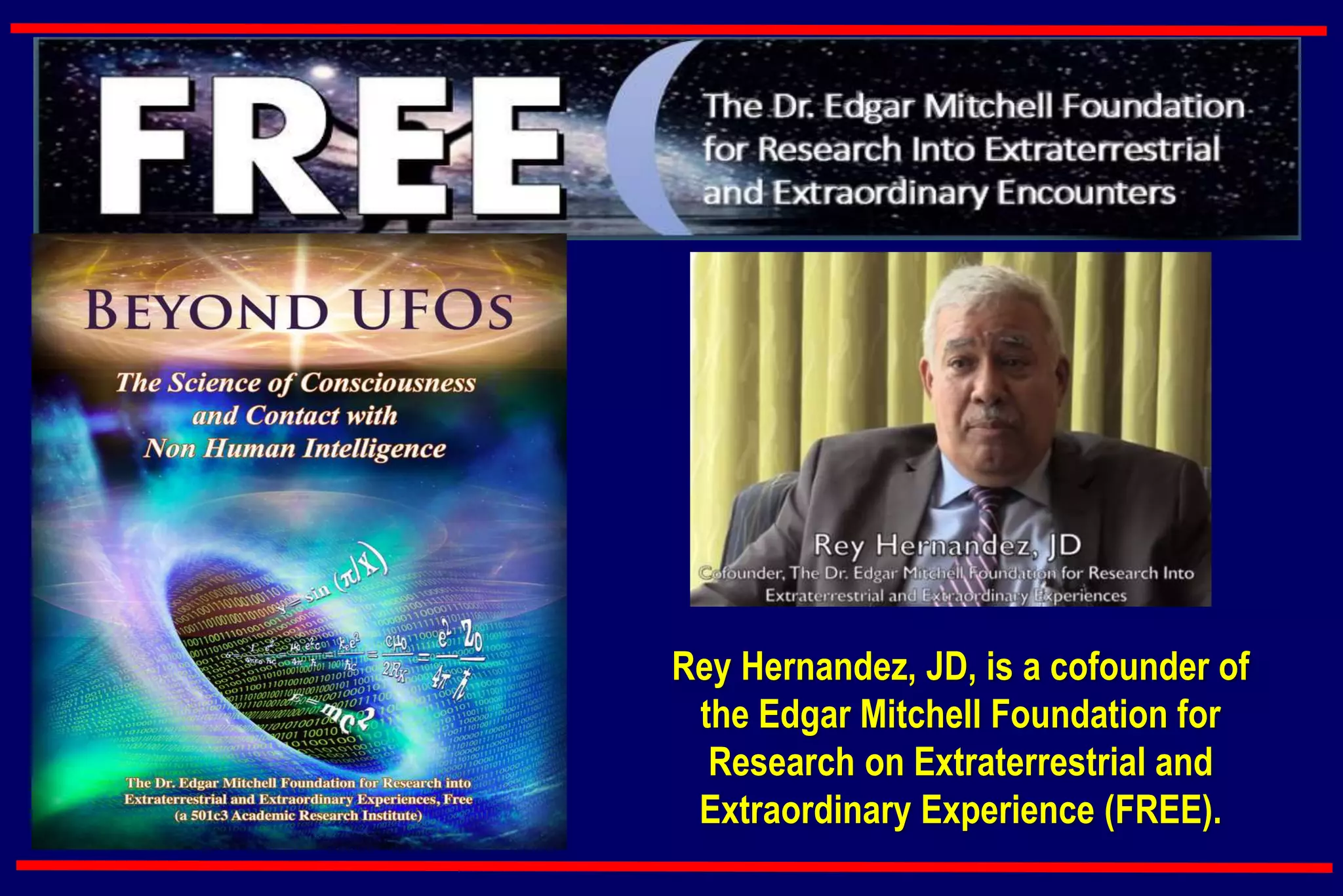 Rey Hernandez, JD, is a cofounder of
the Edgar Mitchell Foundation for
Research on Extraterrestrial and
Extraordinary Experience (FREE).
 