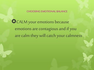CHOOSING EMOTIONAL BALANCE
CALMyour emotionsbecause
emotions arecontagious andif you
arecalm they will catchyour calmness
 