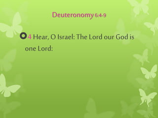 Deuteronomy6:4-9
4 Hear,O Israel:TheLord our Godis
one Lord:
 