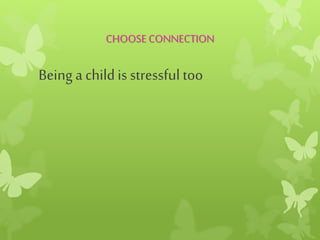 CHOOSECONNECTION
Being a childis stressful too
 