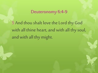 Deuteronomy6:4-9
5 And thou shalt love theLord thy God
with allthine heart,and with allthy soul,
andwith allthy might.
 