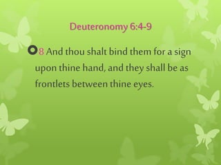 Deuteronomy6:4-9
8 And thou shalt bind them for asign
uponthine hand,and they shall beas
frontlets betweenthine eyes.
 
