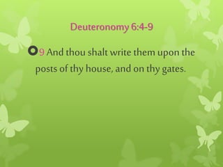 Deuteronomy6:4-9
9 And thou shalt write themupon the
postsof thy house, and on thygates.
 