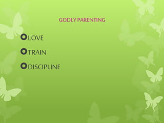 GODLY PARENTING
LOVE
TRAIN
DISCIPLINE
 