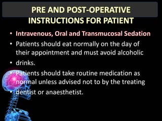 • Patients should eat normally on the day of
  their appointment and must avoid alcoholic
• drinks.
• Patients should take routine medication as
  normal unless advised not to by the treating
• dentist or anaesthetist.
 