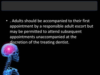 • . Adults should be accompanied to their first
  appointment by a responsible adult escort but
  may be permitted to attend subsequent
  appointments unaccompanied at the
  discretion of the treating dentist.
 