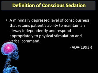 • A minimally depressed level of consciousness,
  that retains patient’s ability to maintain an
  airway independently and respond
  appropriately to physical stimulation and
  verbal command.
                                       {ADA(1993)}
 