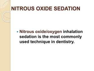 NITROUS OXIDE SEDATION
 Nitrous oxide/oxygen inhalation
sedation is the most commonly
used technique in dentistry.
 