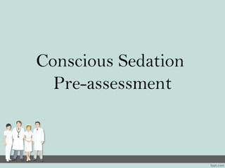 Conscious Sedation
Pre-assessment
 