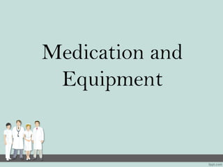 Medication and
Equipment
 