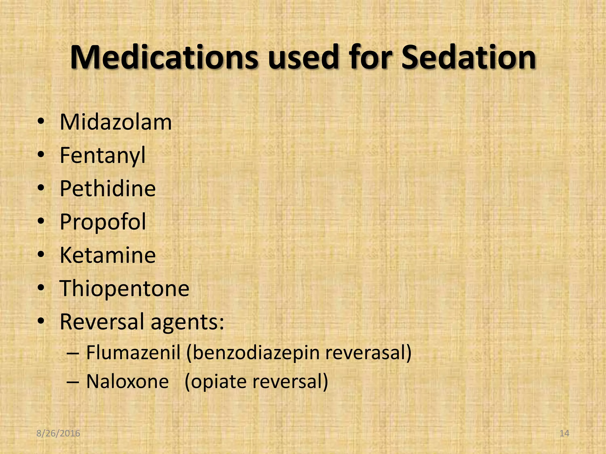 Medications used for Sedation
• Midazolam
• Fentanyl
• Pethidine
• Propofol
• Ketamine
• Thiopentone
• Reversal agents:
– Flumazenil (benzodiazepin reverasal)
– Naloxone (opiate reversal)
8/26/2016 14
 