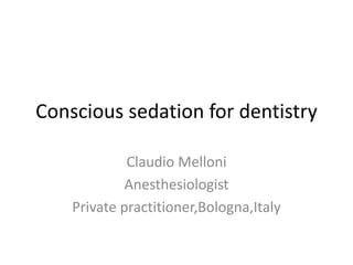 Conscious sedation for dentistry
Claudio Melloni
Anesthesiologist
Private practitioner,Bologna,Italy
 