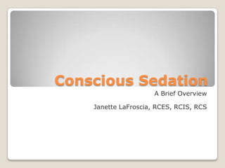 Conscious Sedation A Brief Overview Janette LaFroscia, RCES, RCIS, RCS 