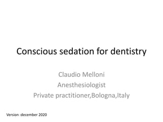 Conscious sedation for dentistry
Claudio Melloni
Anesthesiologist
Private practitioner,Bologna,Italy
Version :december 2020
 