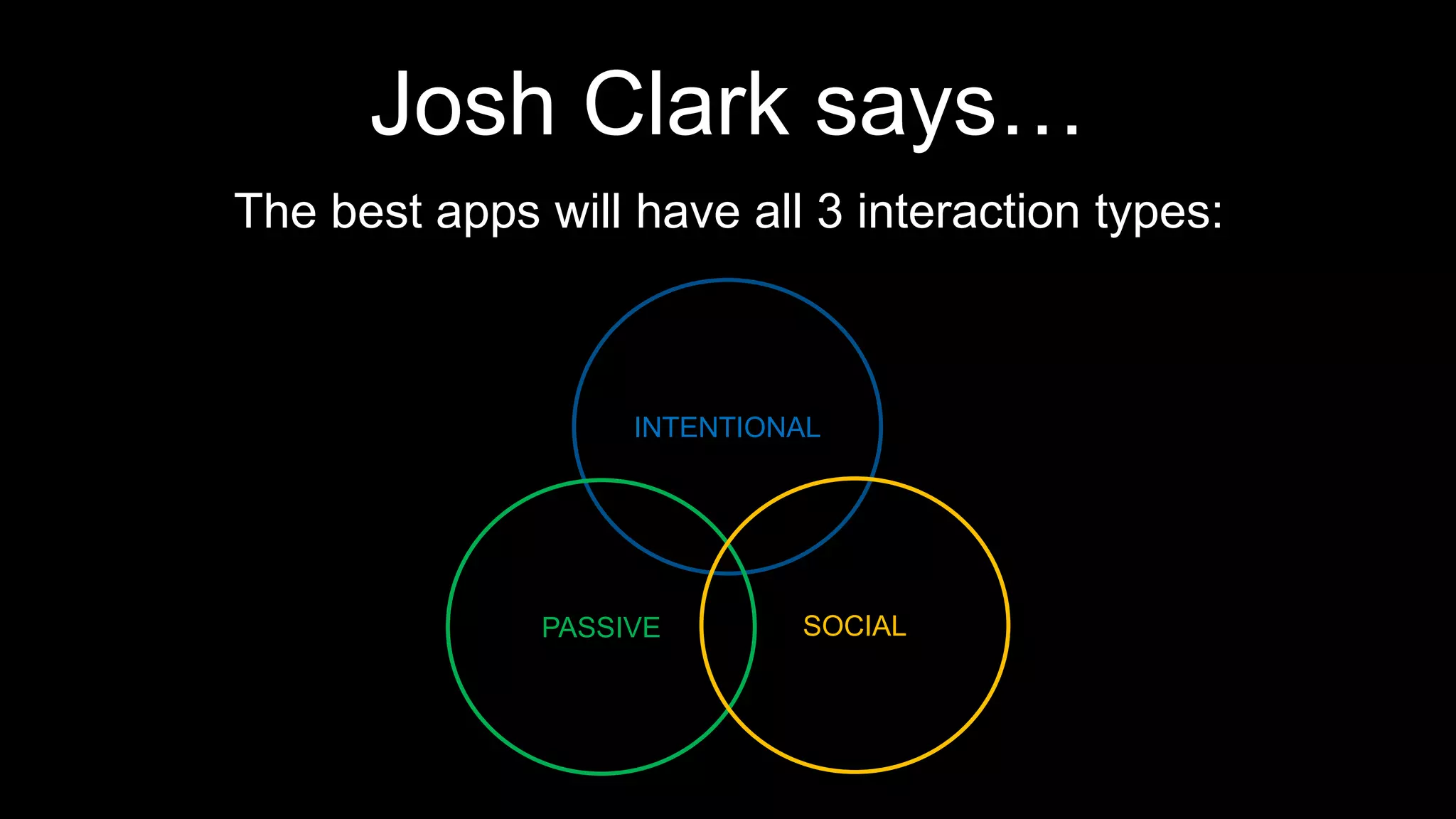 Josh Clark says…
The best apps will have all 3 interaction types:
INTENTIONAL
PASSIVE SOCIAL