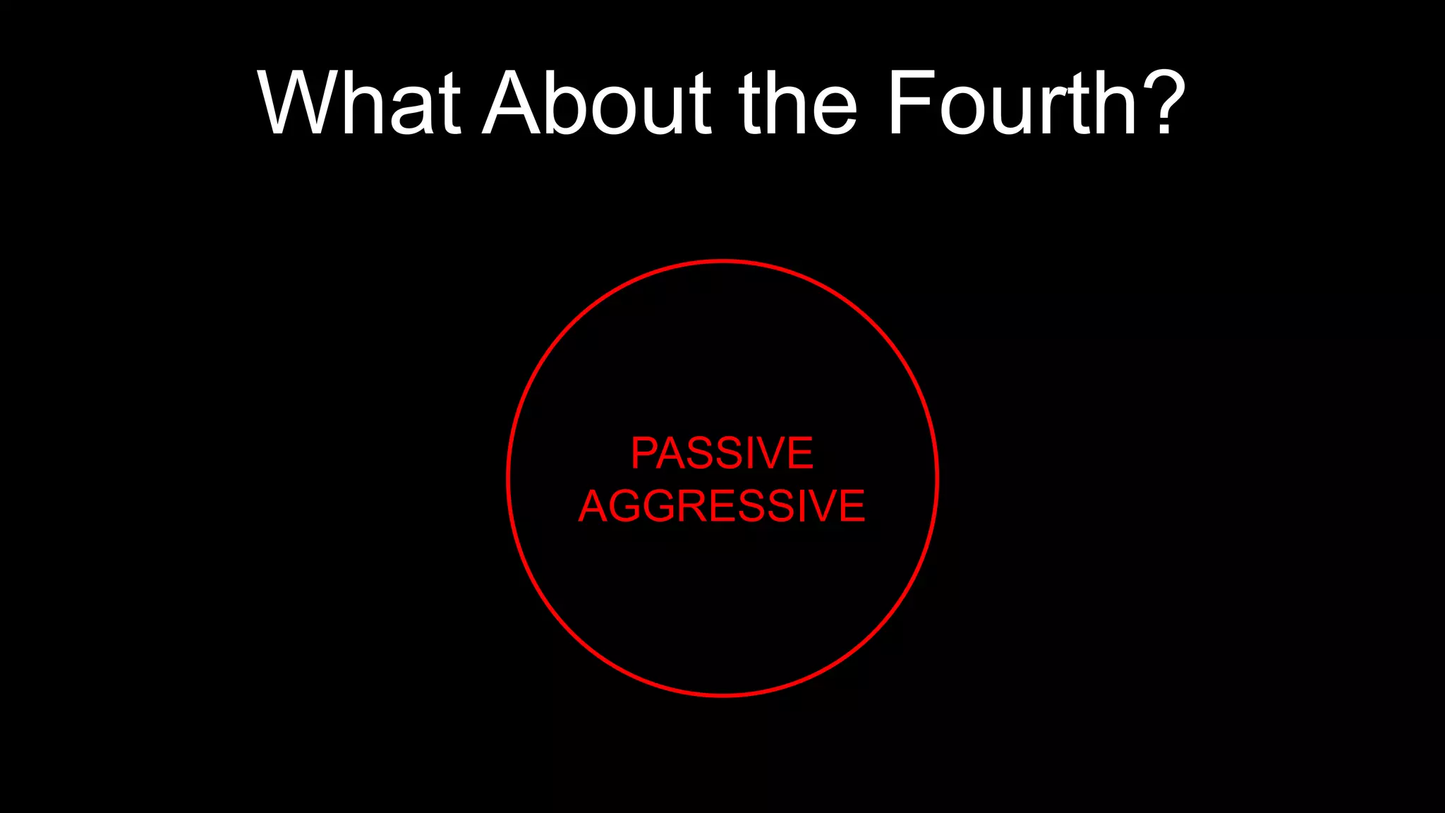 What About the Fourth?
PASSIVE
AGGRESSIVE