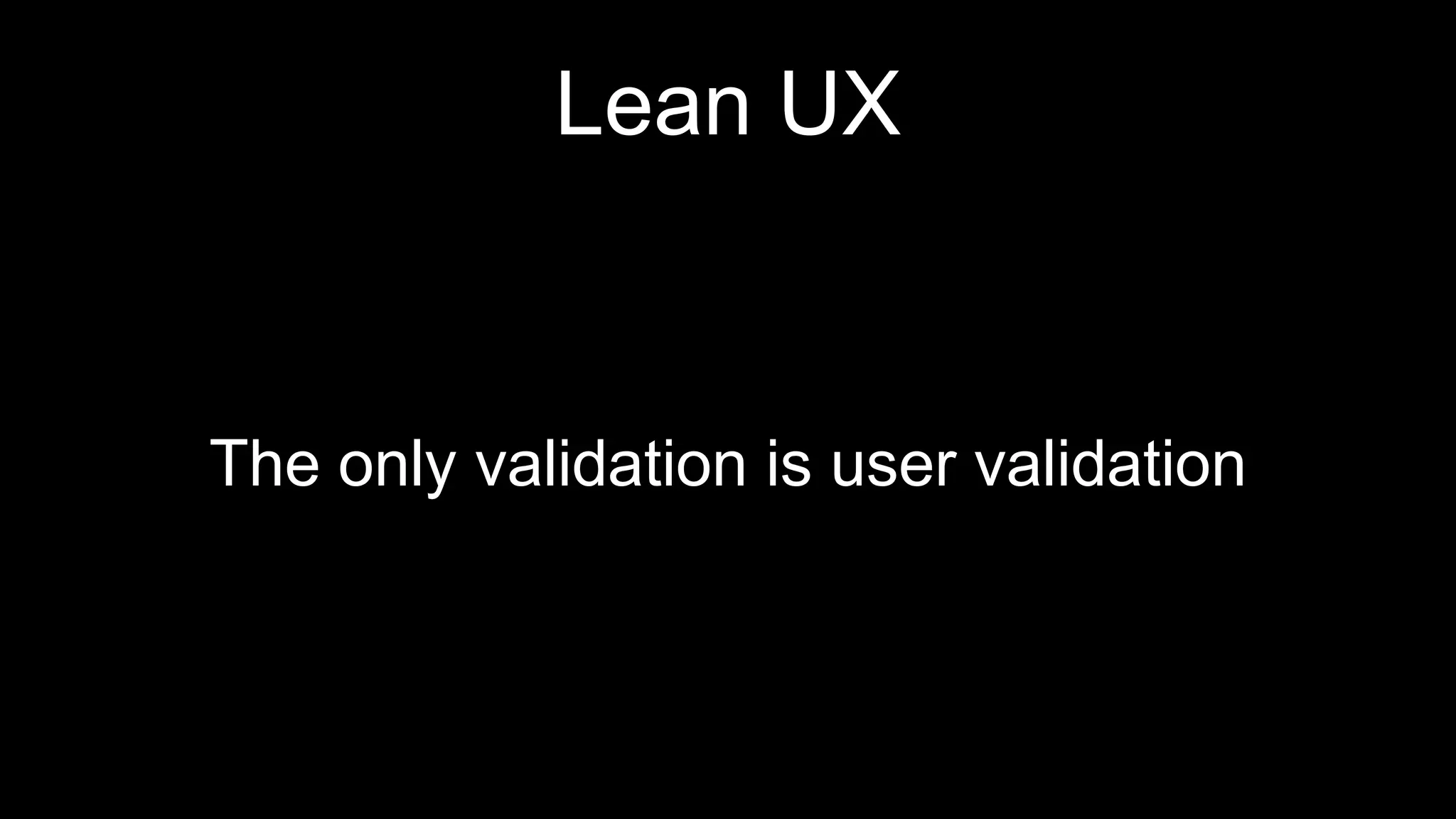 Lean UX
The only validation is user validation