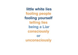 little white lies
 fooling people
fooling yourself
    telling lies
   being a Liar
  consciously
         or
 unconsciously 	
  
 