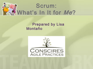 Scrum:
What’s In It for Me ?
     Prepared by Lisa
   Montaño
 