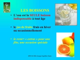 LES BOISSONS L’eau est la  SEULE boisson indispensable  à tout âge le  jus de fruits  frais en hiver ou occasionnellement  le reste= « extras » pour une fête, une occasion spéciale 