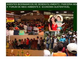 AGENTES BIODINAMICOS DE DESENVOLVIMENTO / PARCERIA MDA
II FORUM DE MEIO AMBIENTE E ECONOMIA SUSTENTÁVEL
 