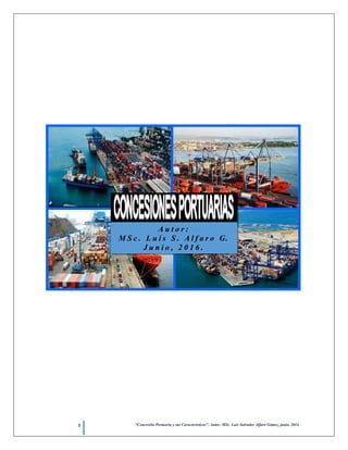 1 “Concesión Portuaria y sus Características”, Autor: MSc. Luis Salvador Alfaro Gómez, junio, 2014.
A u t o r :
M S c . L u i s S . A l f a r o G.
J u n i o , 2 0 1 6 .
 