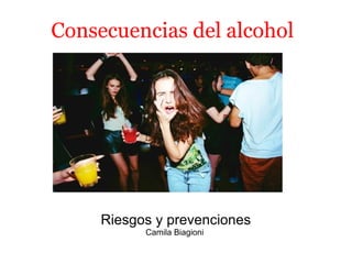Consecuencias del alcohol Riesgos y prevenciones Camila Biagioni    