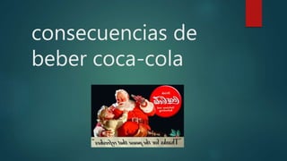 consecuencias de
beber coca-cola
 
