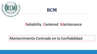 RCM
Reliability Centered Maintenance
Mantenimiento Centrado en la Confiabilidad
 